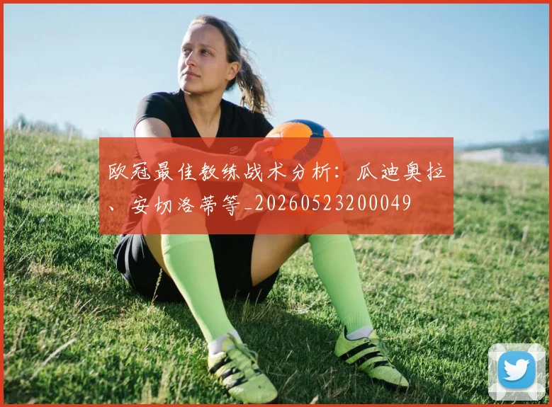 欧冠最佳教练战术分析：瓜迪奥拉、安切洛蒂等_20260523200049
