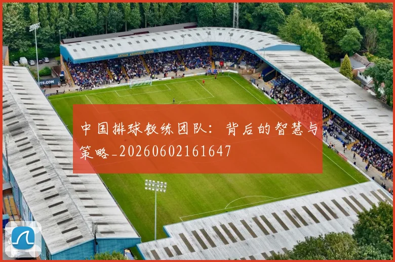 中国排球教练团队：背后的智慧与策略_20260602161647
