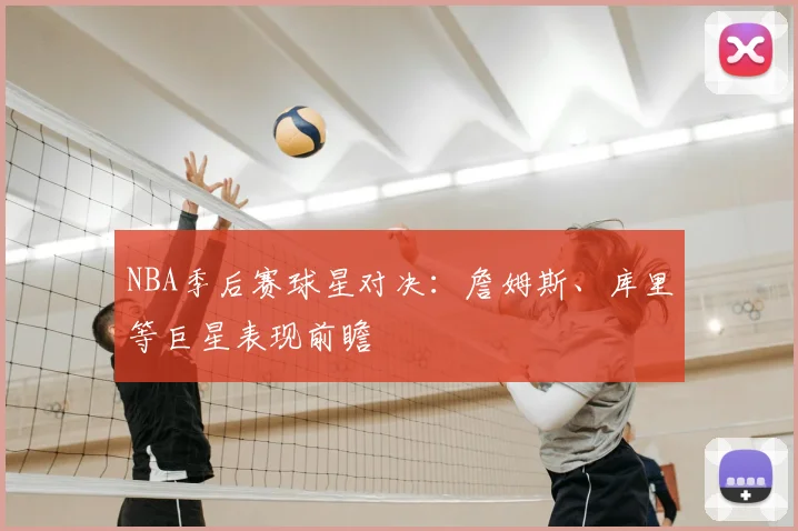 NBA季后赛球星对决：詹姆斯、库里等巨星表现前瞻