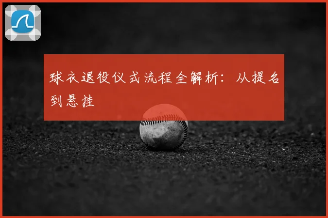 球衣退役仪式流程全解析：从提名到悬挂