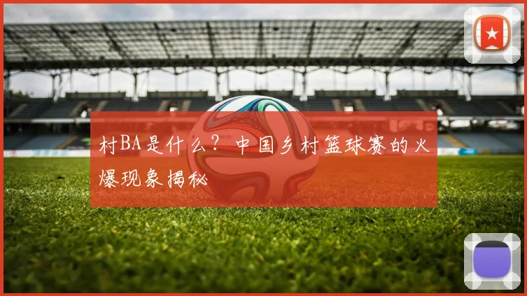 村BA是什么?中国乡村篮球赛的火爆现象揭秘