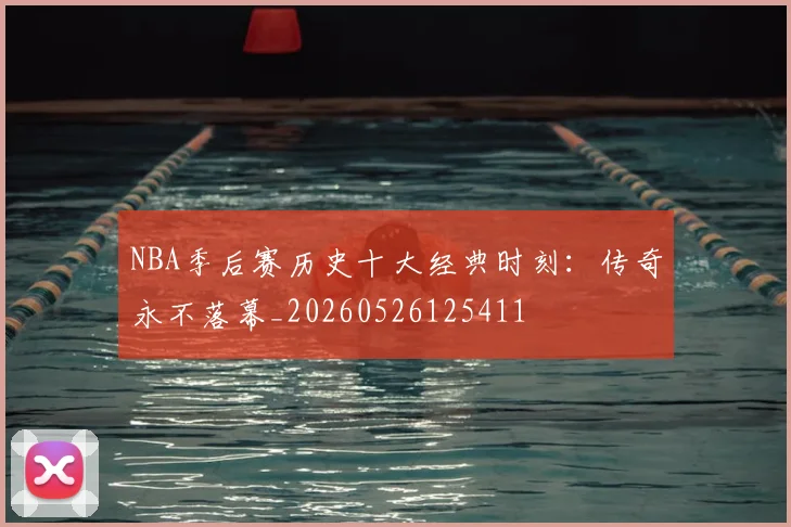 NBA季后赛历史十大经典时刻：传奇永不落幕_20260526125411
