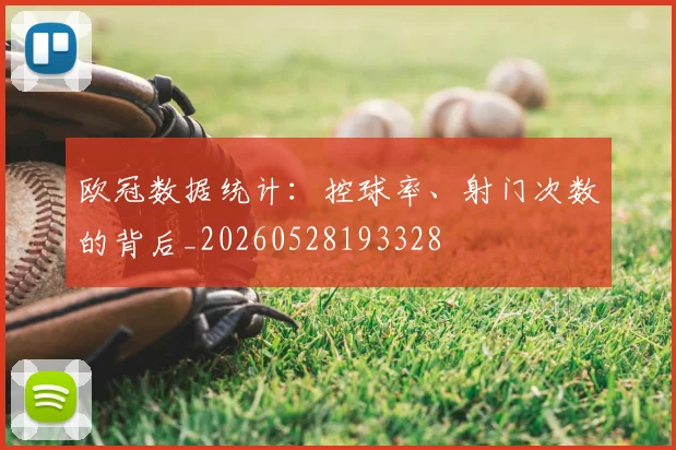 欧冠数据统计：控球率、射门次数的背后_20260528193328