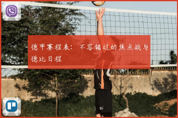 德甲赛程表：不容错过的焦点战与德比日程