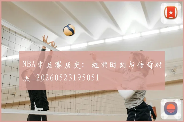 NBA季后赛历史：经典时刻与传奇对决_20260523195051
