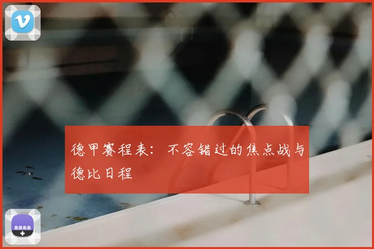 德甲赛程表：不容错过的焦点战与德比日程