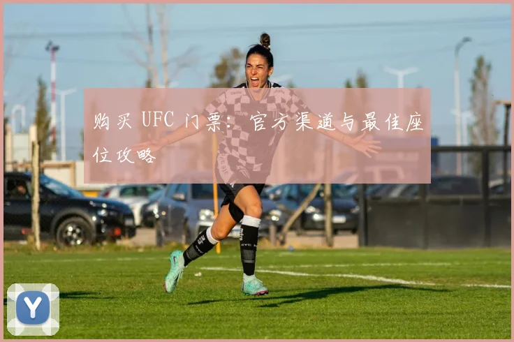 购买 UFC 门票：官方渠道与最佳座位攻略