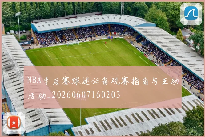 NBA季后赛球迷必备观赛指南与互动活动_20260607160203