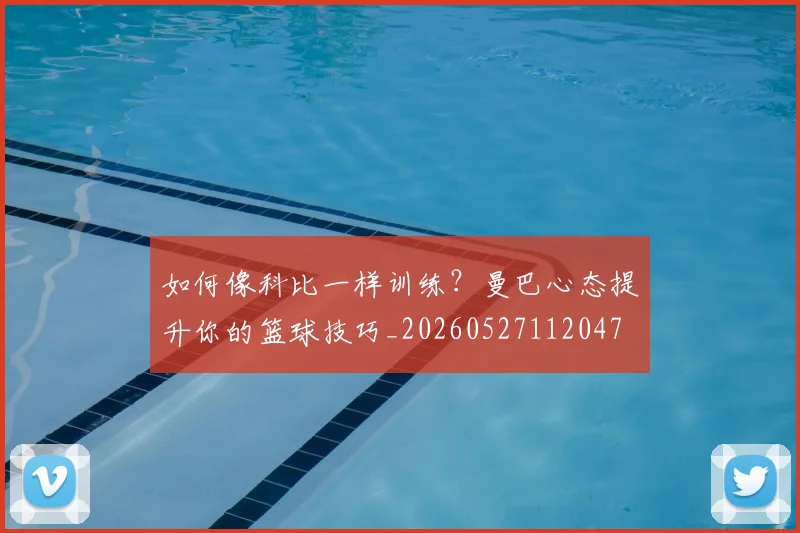 如何像科比一样训练?曼巴心态提升你的篮球技巧_20260527112047
