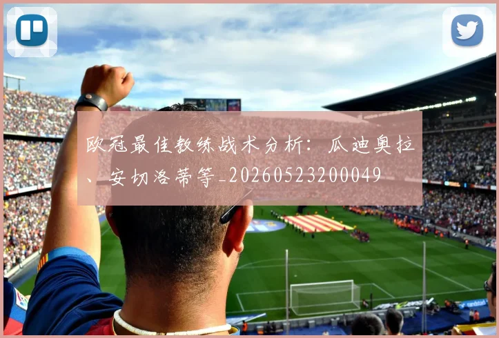 欧冠最佳教练战术分析：瓜迪奥拉、安切洛蒂等_20260523200049