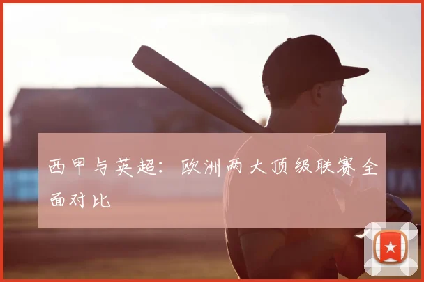 西甲与英超:欧洲两大顶级联赛全面对比