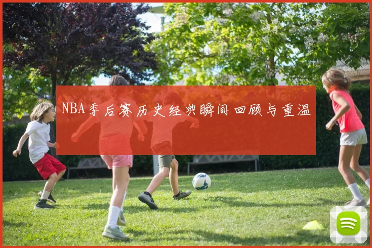 NBA季后赛历史经典瞬间回顾与重温